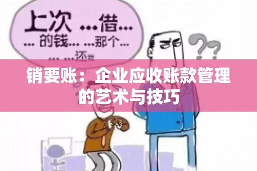 销要账:企业应收账款管理的艺术与技巧 销要账:企业应收账款管理的艺术与技巧