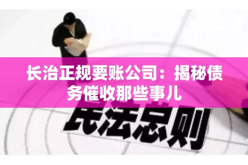 长治正规要账公司:揭秘债务催收那些事儿 长治正规要账公司:揭秘债务催收那些事儿