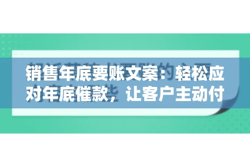 销售年底要账文案:轻松应对年底催款,让客户主动付款 销售年底要账文案:轻松应对年底催款,让客户主动付款