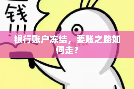 银行账户冻结,要账之路如何走? 银行账户冻结,要账之路如何走?