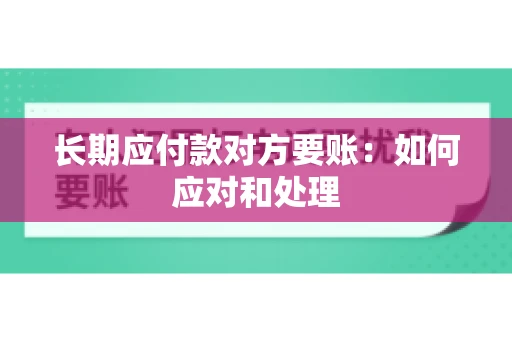 长期应付款对方要账：如何应对和处理