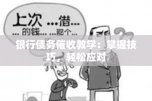 银行债务催收教学：掌握技巧，轻松应对