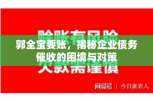 郭全宝要账，揭秘企业债务催收的困境与对策