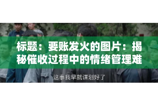 标题：要账发火的图片：揭秘催收过程中的情绪管理难题