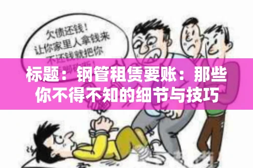 标题:钢管租赁要账:那些你不得不知的细节与技巧 标题:钢管租赁要账:那些你不得不知的细节与技巧