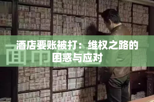 酒店要账被打：维权之路的困惑与应对