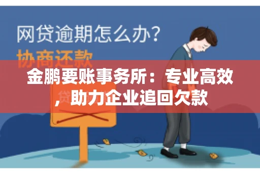 金鹏要账事务所：专业高效，助力企业追回欠款