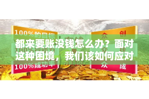都来要账没钱怎么办？面对这种困境，我们该如何应对呢？首先，我们要明确一点，债务问题并非无解，关键在于我们如何去面对和解决。下面，我就从几个方面来和大家聊聊这个问题。