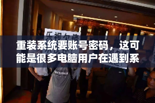 重装系统要账号密码，这可能是很多电脑用户在遇到系统问题时都会遇到的一个问题。今天，我就来和大家聊聊这个话题，希望能帮助到那些正在为重装系统而烦恼的朋友们。