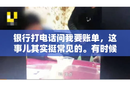 银行打电话问我要账单，这事儿其实挺常见的。有时候，接到银行的电话，一开口就是询问账单，心里难免会有些疑惑。今天，我就来和大家聊聊这个话题，希望能帮到那些和我一样，接到银行电话询问账单的朋友们。