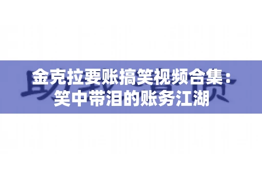 金克拉要账搞笑视频合集：笑中带泪的账务江湖