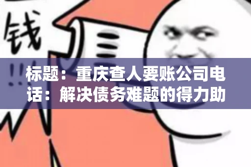 标题：重庆查人要账公司电话：解决债务难题的得力助手