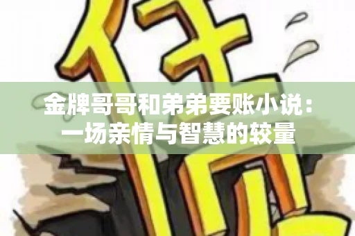 金牌哥哥和弟弟要账小说：一场亲情与智慧的较量