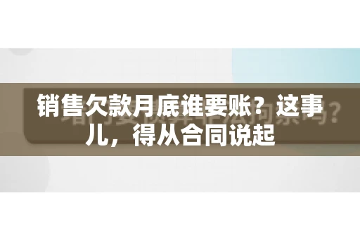 销售欠款月底谁要账？这事儿，得从合同说起