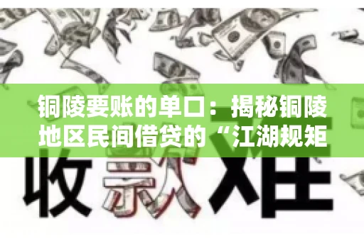 铜陵要账的单口：揭秘铜陵地区民间借贷的“江湖规矩”