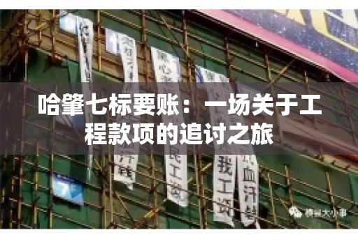 哈肇七标要账：一场关于工程款项的追讨之旅