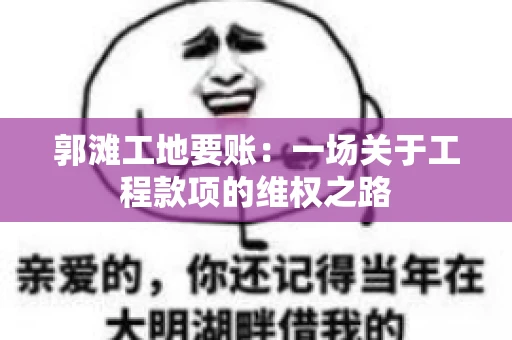 郭滩工地要账：一场关于工程款项的维权之路