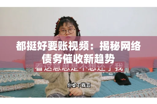 都挺好要账视频：揭秘网络债务催收新趋势
