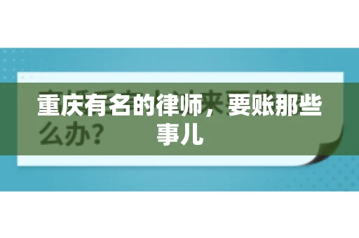 重庆有名的律师，要账那些事儿