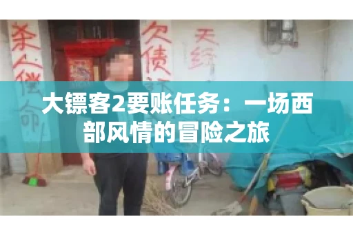 大镖客2要账任务：一场西部风情的冒险之旅