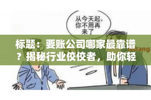 标题：要账公司哪家最靠谱？揭秘行业佼佼者，助你轻松追回欠款
