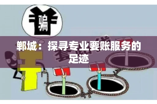 郸城：探寻专业要账服务的足迹