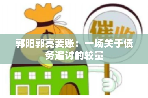 郭阳郭亮要账：一场关于债务追讨的较量