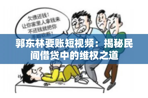郭东林要账短视频：揭秘民间借贷中的维权之道