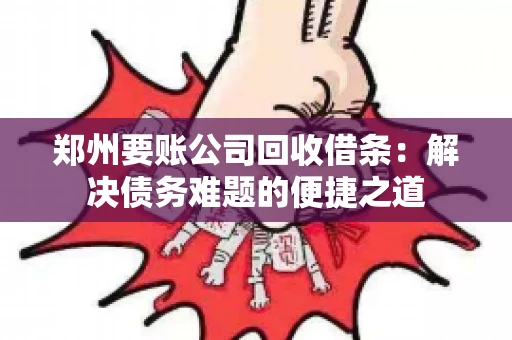 郑州要账公司回收借条：解决债务难题的便捷之道