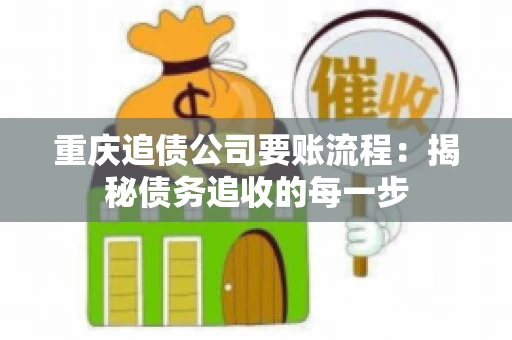 重庆追债公司要账流程：揭秘债务追收的每一步