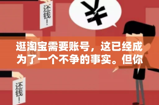 逛淘宝需要账号，这已经成为了一个不争的事实。但你知道吗，这个看似简单的账号背后，其实隐藏着许多有趣的故事和实用的知识。今天，就让我带你一起探索逛淘宝需要账号的奥秘吧。