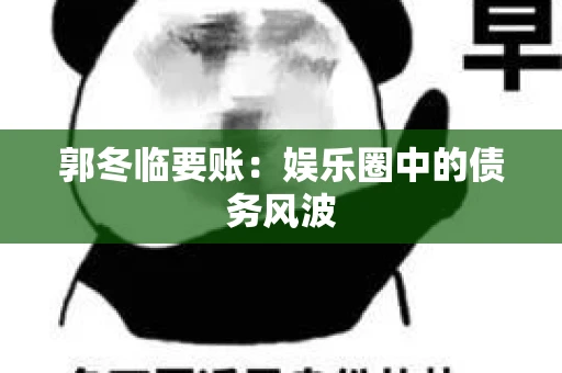 郭冬临要账：娱乐圈中的债务风波
