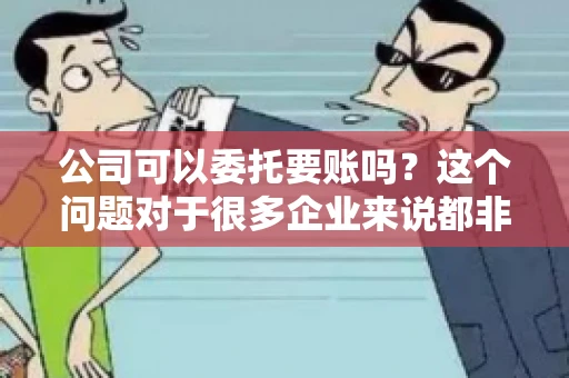 公司可以委托要账吗？这个问题对于很多企业来说都非常关键。在商业活动中，应收账款的管理是保证企业资金流转顺畅的重要环节。那么，公司是否可以委托要账呢？接下来，我们就来聊聊这个话题。