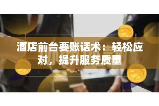 酒店前台要账话术：轻松应对，提升服务质量