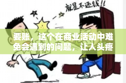要账，这个在商业活动中难免会遇到的问题，让人头疼不已。那么，要账时需要送些什么东西呢？今天，我们就来聊聊这个话题。