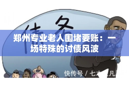 郑州专业老人围堵要账：一场特殊的讨债风波