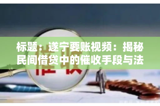 标题：遂宁要账视频：揭秘民间借贷中的催收手段与法律边界
