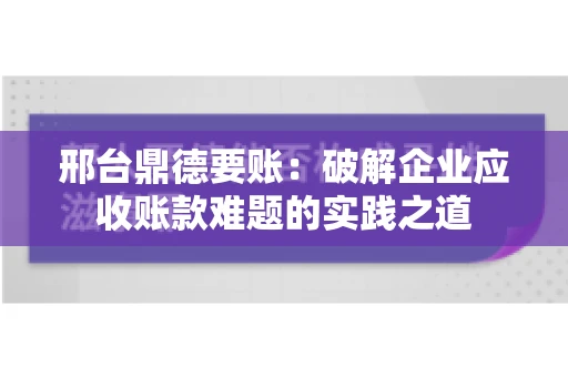 邢台鼎德要账：破解企业应收账款难题的实践之道
