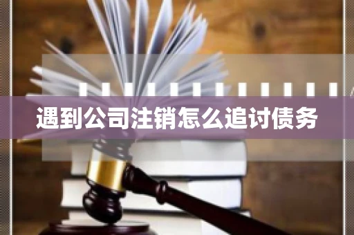 遇到公司注销怎么追讨债务