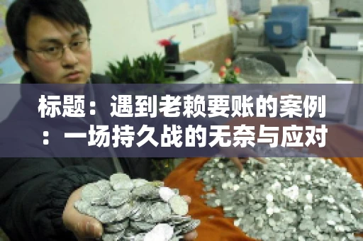 标题：遇到老赖要账的案例：一场持久战的无奈与应对