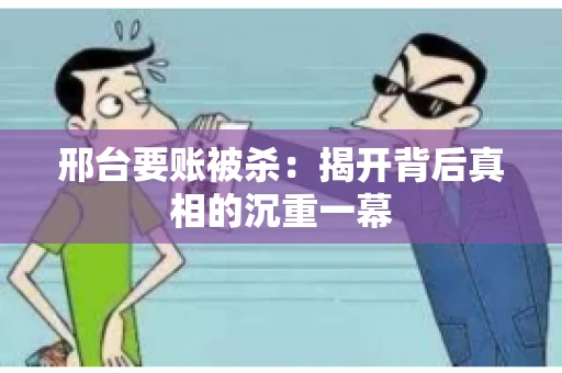 邢台要账被杀：揭开背后真相的沉重一幕