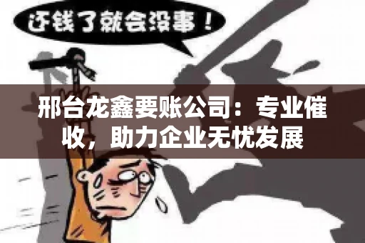 邢台龙鑫要账公司:专业催收,助力企业无忧发展 邢台龙鑫要账公司:专业催收,助力企业无忧发展