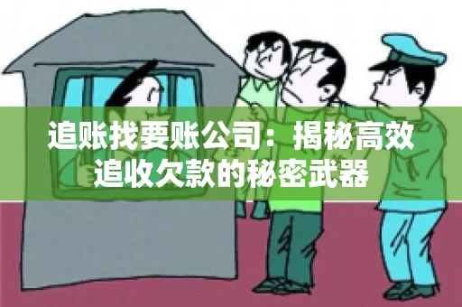 追账找要账公司：揭秘高效追收欠款的秘密武器