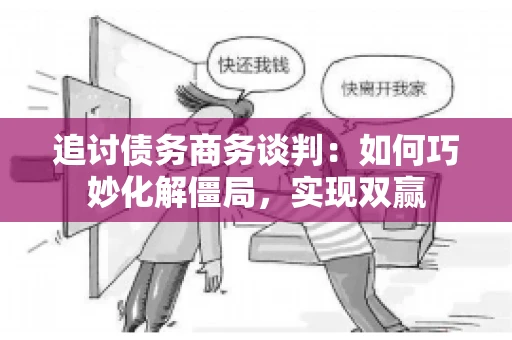 追讨债务商务谈判：如何巧妙化解僵局，实现双赢