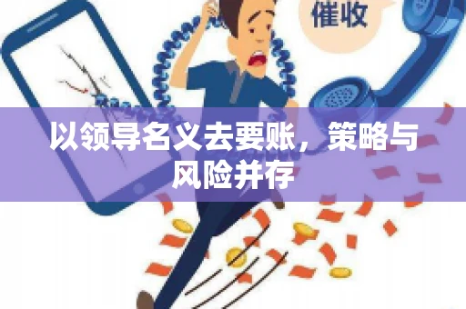 以领导名义去要账，策略与风险并存