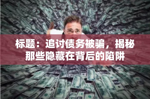 标题：追讨债务被骗，揭秘那些隐藏在背后的陷阱