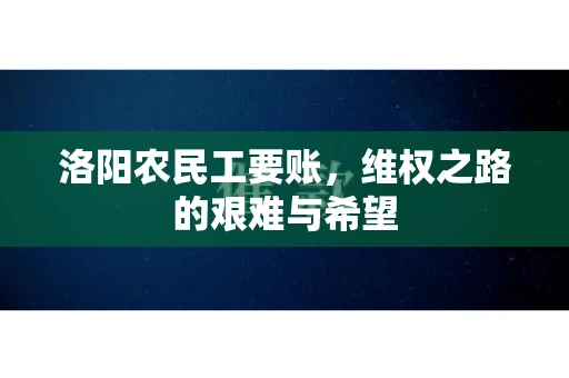洛阳农民工要账，维权之路的艰难与希望