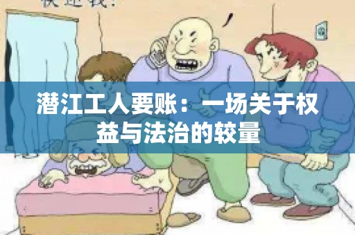 潜江工人要账：一场关于权益与法治的较量