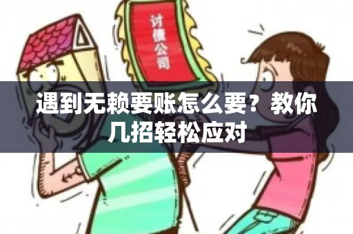 遇到无赖要账怎么要？教你几招轻松应对