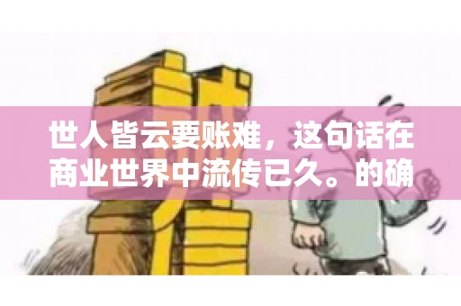 世人皆云要账难，这句话在商业世界中流传已久。的确，要账难，难就难在它不仅考验着企业的财务管理能力，更考验着企业的法律意识和执行力。今天，我们就来聊聊这个话题，看看要账难在哪里，如何才能让要账变得不那么难。